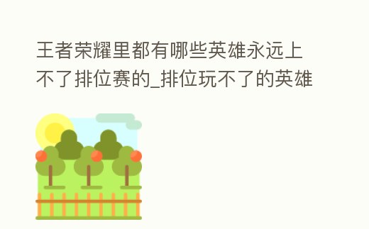 王者榮耀里都有哪些英雄永遠(yuǎn)上不了排位賽的_排位玩不了的英雄