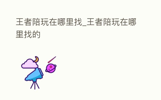 王者陪玩在哪里找_王者陪玩在哪里找的
