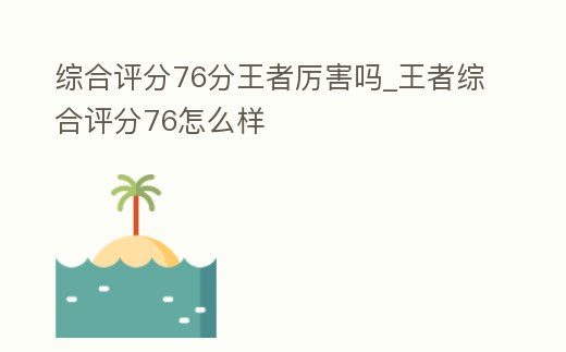 綜合評分76分王者厲害嗎_王者綜合評分76怎么樣