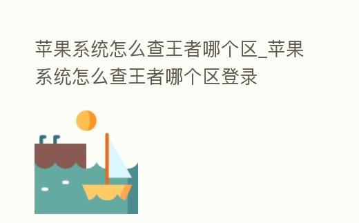 蘋果系統怎么查王者哪個區_蘋果系統怎么查王者哪個區登錄