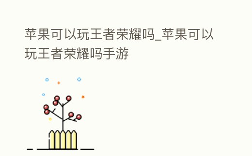 蘋果可以玩王者榮耀嗎_蘋果可以玩王者榮耀嗎手游