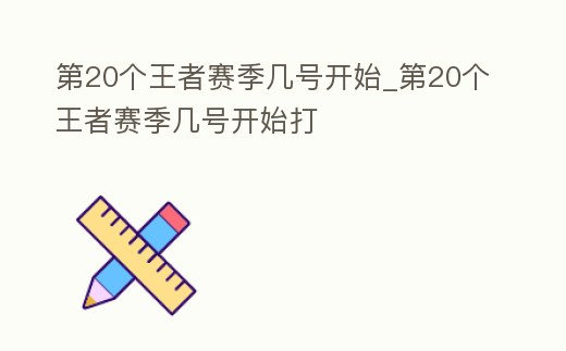 第20個王者賽季幾號開始_第20個王者賽季幾號開始打
