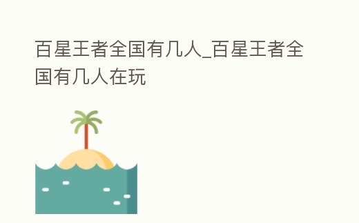百星王者全國有幾人_百星王者全國有幾人在玩