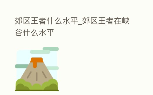 郊區王者什么水平_郊區王者在峽谷什么水平
