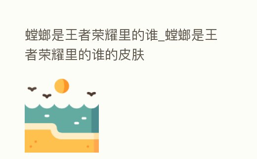 螳螂是王者榮耀里的誰_螳螂是王者榮耀里的誰的皮膚