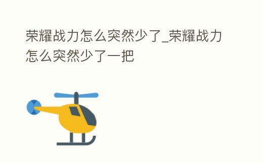 榮耀戰(zhàn)力怎么突然少了_榮耀戰(zhàn)力怎么突然少了一把