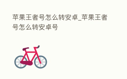 蘋果王者號怎么轉(zhuǎn)安卓_蘋果王者號怎么轉(zhuǎn)安卓號