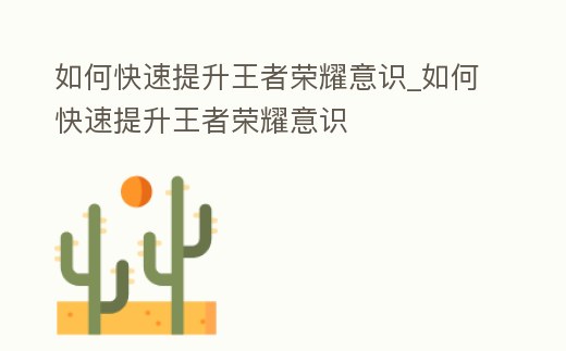 如何快速提升王者榮耀意識_如何快速提升王者榮耀意識