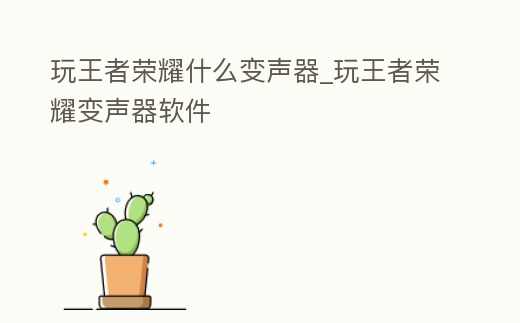 玩王者榮耀什么變聲器_玩王者榮耀變聲器軟件