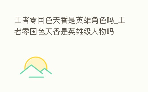 王者零國色天香是英雄角色嗎_王者零國色天香是英雄級人物嗎