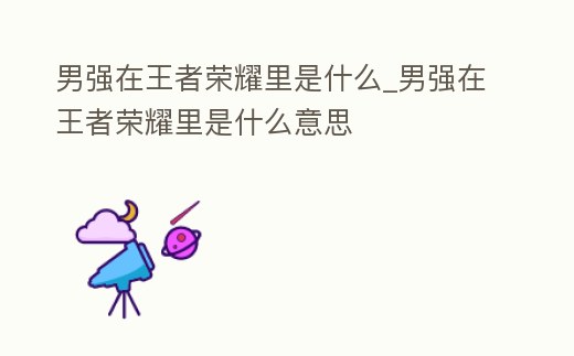 男強在王者榮耀里是什么_男強在王者榮耀里是什么意思