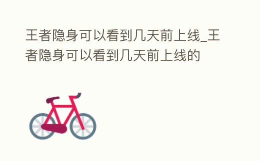 王者隱身可以看到幾天前上線_王者隱身可以看到幾天前上線的