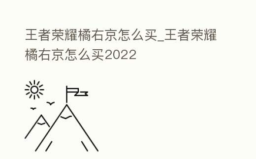 王者榮耀橘右京怎么買_王者榮耀橘右京怎么買2022
