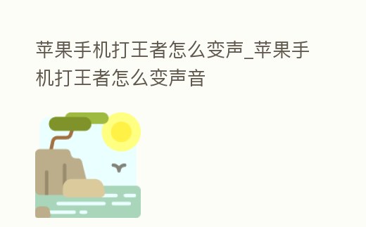 蘋果手機打王者怎么變聲_蘋果手機打王者怎么變聲音