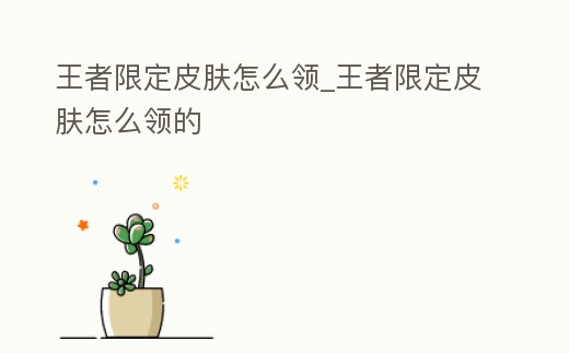 王者限定皮膚怎么領_王者限定皮膚怎么領的
