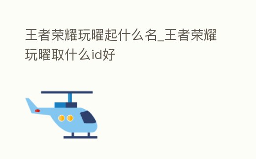 王者榮耀玩曜起什么名_王者榮耀玩曜取什么id好