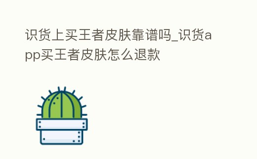 識貨上買王者皮膚靠譜嗎_識貨app買王者皮膚怎么退款