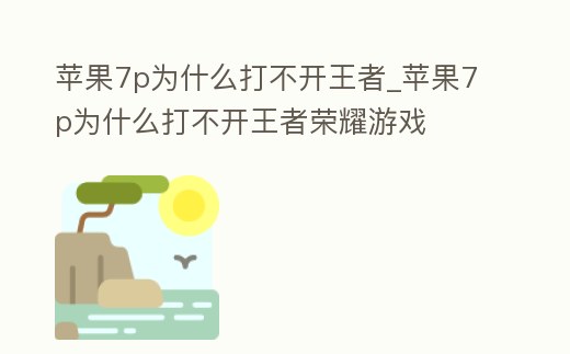 蘋果7p為什么打不開王者_(dá)蘋果7p為什么打不開王者榮耀游戲
