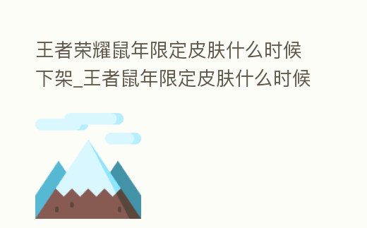 王者榮耀鼠年限定皮膚什么時(shí)候下架_王者鼠年限定皮膚什么時(shí)候結(jié)束