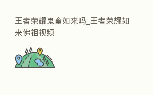 王者榮耀鬼畜如來嗎_王者榮耀如來佛祖視頻