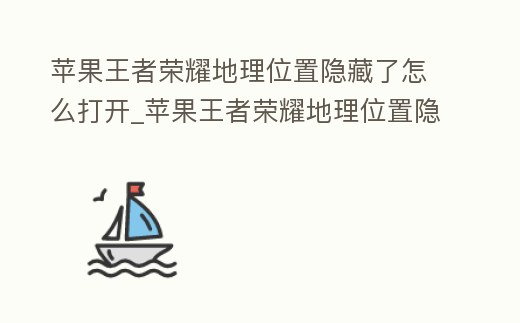 蘋果王者榮耀地理位置隱藏了怎么打開_蘋果王者榮耀地理位置隱藏了怎么打開不了