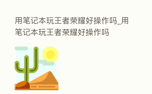 用筆記本玩王者榮耀好操作嗎_用筆記本玩王者榮耀好操作嗎