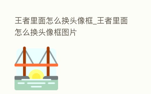 王者里面怎么換頭像框_王者里面怎么換頭像框圖片