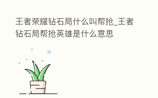 王者榮耀鉆石局什么叫幫搶_王者鉆石局幫搶英雄是什么意思