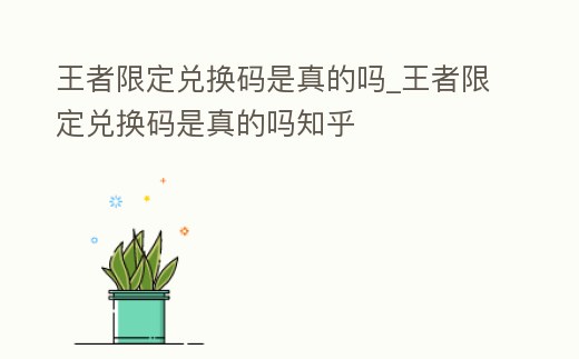 王者限定兌換碼是真的嗎_王者限定兌換碼是真的嗎知乎