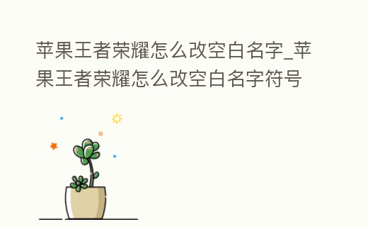 蘋果王者榮耀怎么改空白名字_蘋果王者榮耀怎么改空白名字符號