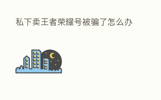 私下賣王者榮耀號被騙了怎么辦