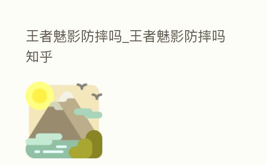 王者魅影防摔嗎_王者魅影防摔嗎知乎