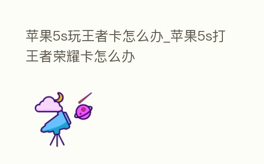 蘋果5s玩王者卡怎么辦_蘋果5s打王者榮耀卡怎么辦