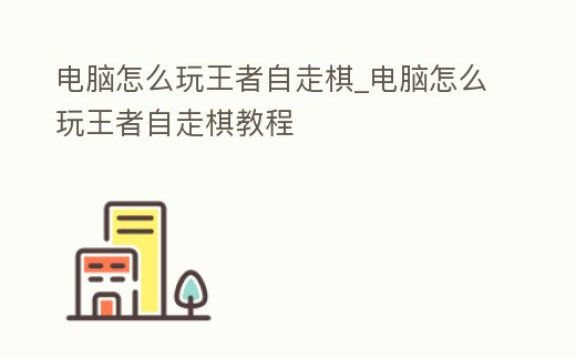 電腦怎么玩王者自走棋_電腦怎么玩王者自走棋教程