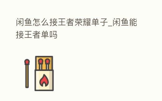 閑魚怎么接王者榮耀單子_閑魚能接王者單嗎