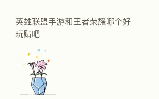英雄聯(lián)盟手游和王者榮耀哪個好玩貼吧