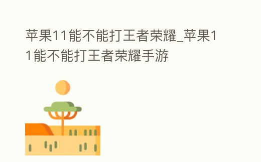 蘋果11能不能打王者榮耀_蘋果11能不能打王者榮耀手游