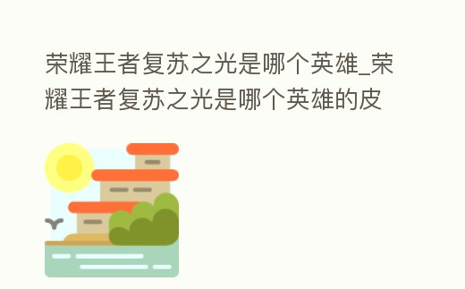 榮耀王者復蘇之光是哪個英雄_榮耀王者復蘇之光是哪個英雄的皮膚