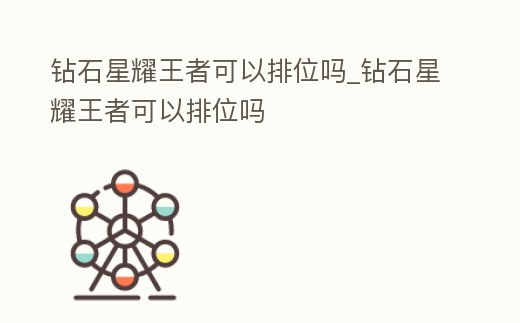鉆石星耀王者可以排位嗎_鉆石星耀王者可以排位嗎