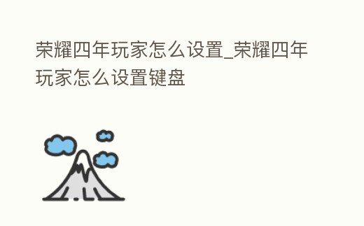 榮耀四年玩家怎么設置_榮耀四年玩家怎么設置鍵盤