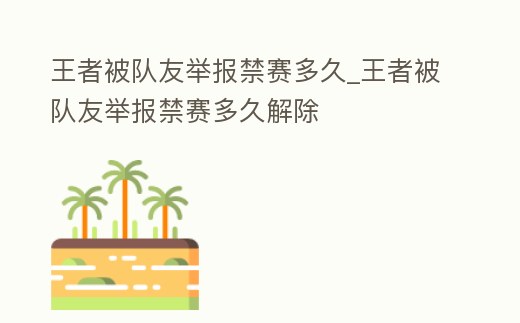 王者被隊友舉報禁賽多久_王者被隊友舉報禁賽多久解除