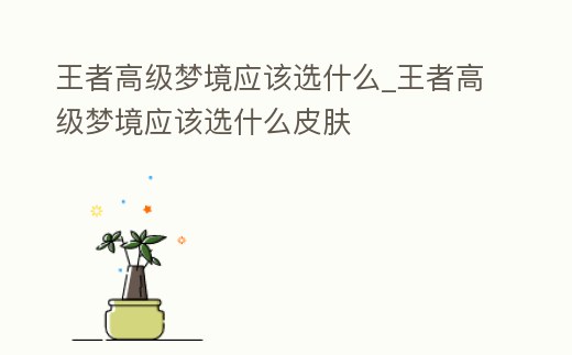 王者高級夢境應該選什么_王者高級夢境應該選什么皮膚