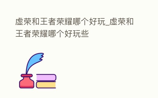 虛榮和王者榮耀哪個好玩_虛榮和王者榮耀哪個好玩些