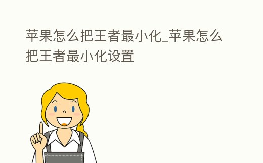 蘋果怎么把王者最小化_蘋果怎么把王者最小化設置