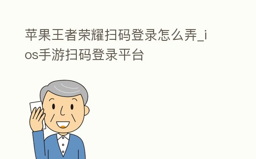 蘋果王者榮耀掃碼登錄怎么弄_ios手游掃碼登錄平臺