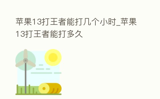 蘋果13打王者能打幾個小時_蘋果13打王者能打多久