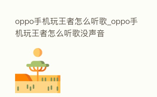 oppo手機玩王者怎么聽歌_oppo手機玩王者怎么聽歌沒聲音