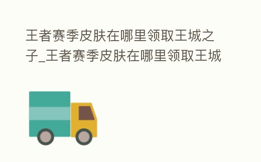 王者賽季皮膚在哪里領取王城之子_王者賽季皮膚在哪里領取王城之子兌換碼