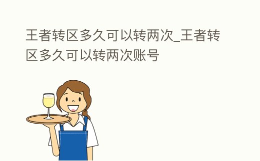 王者轉區多久可以轉兩次_王者轉區多久可以轉兩次賬號