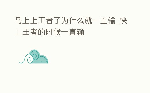 馬上上王者了為什么就一直輸_快上王者的時(shí)候一直輸